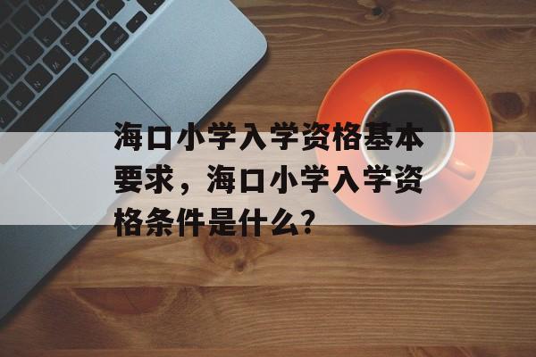 海口小学入学资格基本要求，海口小学入学资格条件是什么？