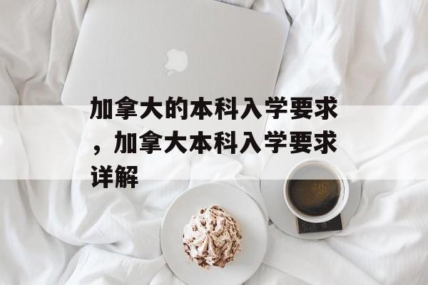 加拿大的本科入学要求,加拿大本科入学要求详解 加拿大的本科入学要求,加拿大本科入学要求详解