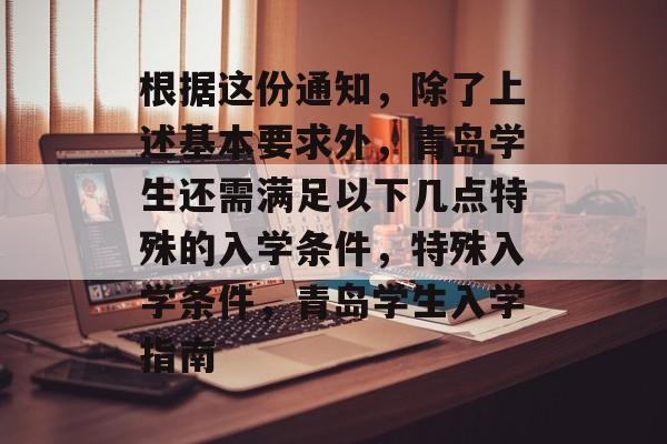 根据这份通知，除了上述基本要求外，青岛学生还需满足以下几点特殊的入学条件，特殊入学条件，青岛学生入学指南
