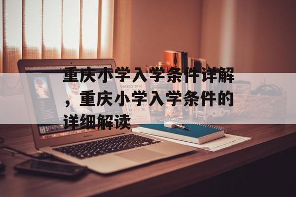 重庆小学入学条件详解,重庆小学入学条件的详细解读 重庆小学入学条件详解,重庆小学入学条件的详细解读
