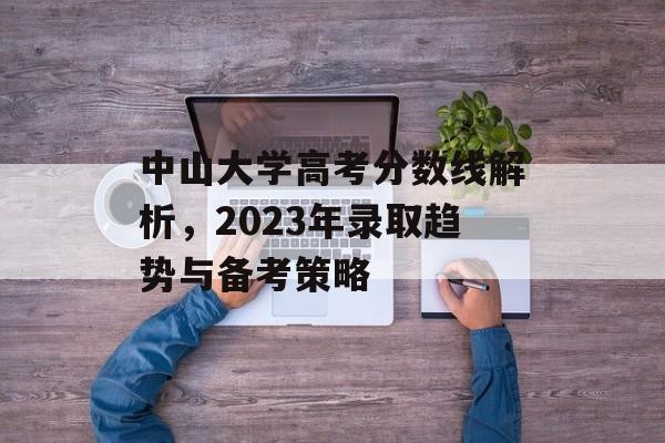 中山大学高考分数线解析，2023年录取趋势与备考策略