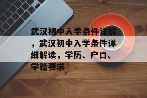 武汉初中入学条件详解，武汉初中入学条件详细解读，学历、户口、学籍要求