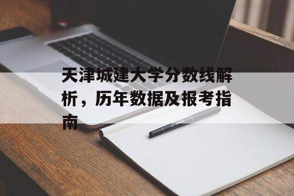 天津城建大学分数线解析，历年数据及报考指南