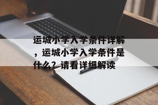 运城小学入学条件详解,运城小学入学条件是什么?请看详细解读 运城小学入学条件详解,运城小学入学条件是什么?请看详细解读