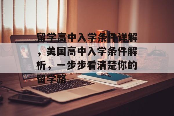 留学高中入学条件详解,美国高中入学条件解析,一步步看清楚你的留学路 留学高中入学条件详解,美国高中入学条件解析,一步步看清楚你的留学路