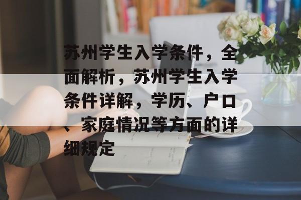 苏州学生入学条件,全面解析,苏州学生入学条件详解,学历、户口、家庭情况等方面的详细规定 苏州学生入学条件,全面解析,苏州学生入学条件详解,学历、户口、家庭情况等方面的详细规定