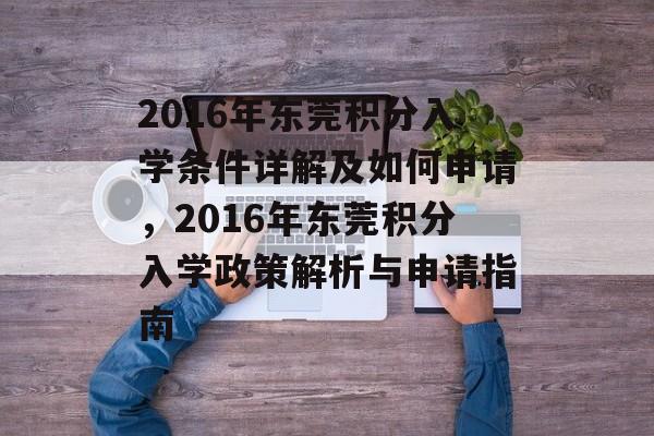 2016年东莞积分入学条件详解及如何申请,2016年东莞积分入学政策解析与申请指南 2016年东莞积分入学条件详解及如何申请,2016年东莞积分入学政策解析与申请指南