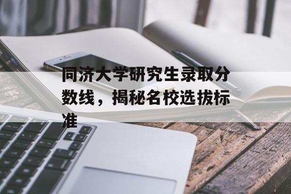 同济大学研究生录取分数线,揭秘名校选拔标准 同济大学研究生录取分数线,揭秘名校选拔标准