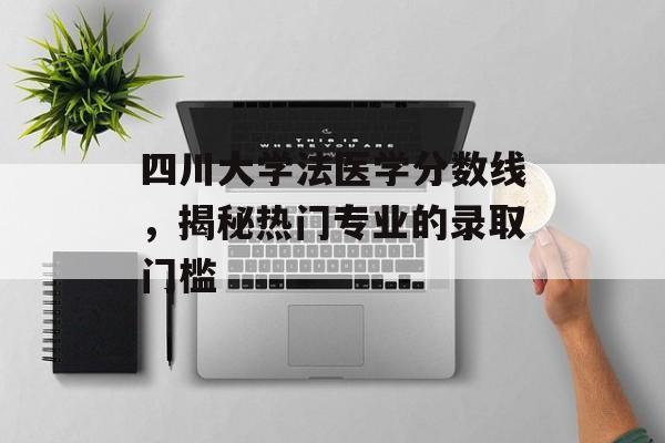 四川大学法医学分数线,揭秘热门专业的录取门槛 四川大学法医学分数线,揭秘热门专业的录取门槛