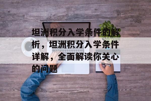 坦洲积分入学条件的解析,坦洲积分入学条件详解,全面解读你关心的问题 坦洲积分入学条件的解析,坦洲积分入学条件详解,全面解读你关心的问题