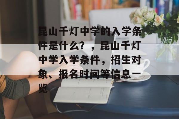 昆山千灯中学的入学条件是什么？，昆山千灯中学入学条件，招生对象、报名时间等信息一览