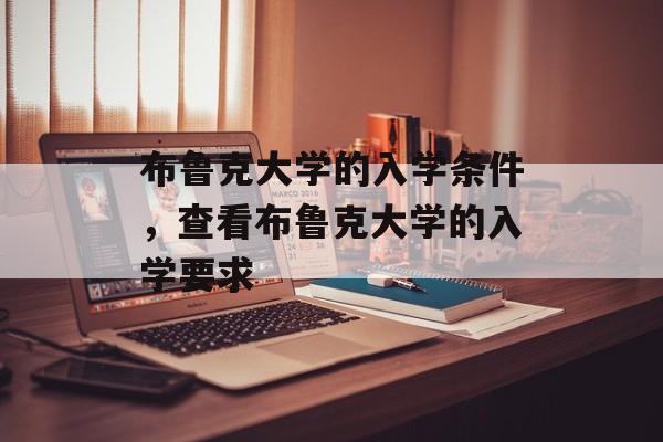 布鲁克大学的入学条件,查看布鲁克大学的入学要求 布鲁克大学的入学条件,查看布鲁克大学的入学要求