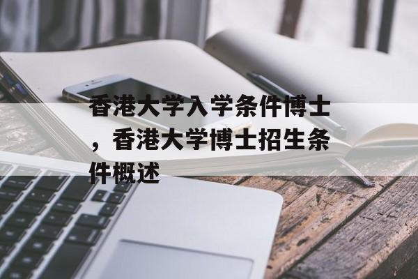 香港大学入学条件博士,香港大学博士招生条件概述 香港大学入学条件博士,香港大学博士招生条件概述