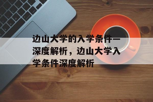 边山大学的入学条件—深度解析，边山大学入学条件深度解析