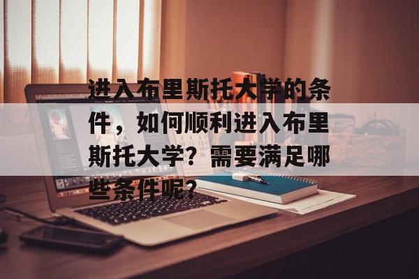 进入布里斯托大学的条件,如何顺利进入布里斯托大学?需要满足哪些条件呢? 进入布里斯托大学的条件,如何顺利进入布里斯托大学?需要满足哪些条件呢?