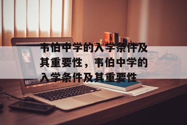 韦伯中学的入学条件及其重要性,韦伯中学的入学条件及其重要性 韦伯中学的入学条件及其重要性,韦伯中学的入学条件及其重要性