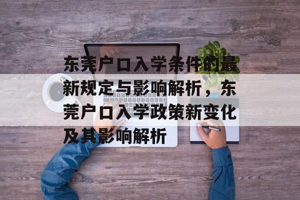 东莞户口入学条件的最新规定与影响解析,东莞户口入学政策新变化及其影响解析 东莞户口入学条件的最新规定与影响解析,东莞户口入学政策新变化及其影响解析