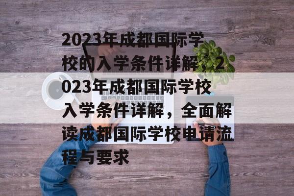 2023年成都国际学校的入学条件详解,2023年成都国际学校入学条件详解,全面解读成都国际学校申请流程与要求 2023年成都国际学校的入学条件详解,2023年成都国际学校入学条件详解,全面解读成都国际学校申请流程与要求