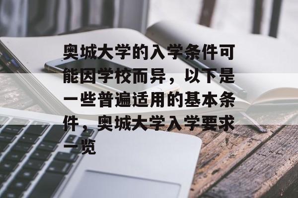 奥城大学的入学条件可能因学校而异,以下是一些普遍适用的基本条件,奥城大学入学要求一览 奥城大学的入学条件可能因学校而异,以下是一些普遍适用的基本条件,奥城大学入学要求一览