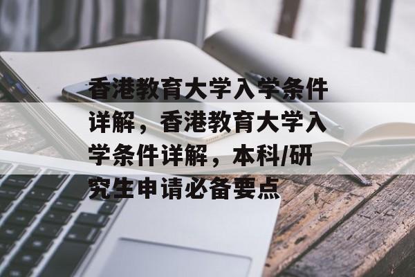 香港教育大学入学条件详解,香港教育大学入学条件详解,本科/研究生申请必备要点 香港教育大学入学条件详解,香港教育大学入学条件详解,本科/研究生申请必备要点