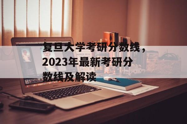 复旦大学考研分数线,2023年最新考研分数线及解读 复旦大学考研分数线,2023年最新考研分数线及解读