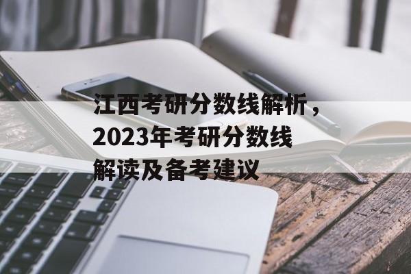 江西考研分数线解析，2023年考研分数线解读及备考建议