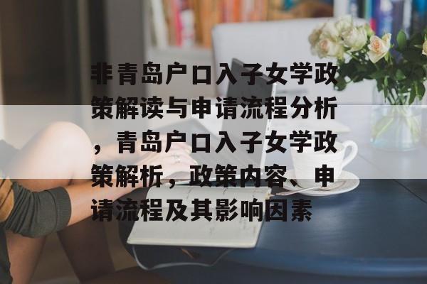 非青岛户口入子女学政策解读与申请流程分析,青岛户口入子女学政策解析,政策内容、申请流程及其影响因素 非青岛户口入子女学政策解读与申请流程分析,青岛户口入子女学政策解析,政策内容、申请流程及其影响因素