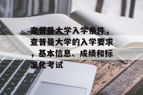 查普曼大学入学条件,查普曼大学的入学要求,基本信息、成绩和标准化考试 查普曼大学入学条件,查普曼大学的入学要求,基本信息、成绩和标准化考试