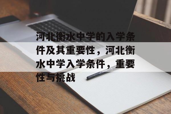 河北衡水中学的入学条件及其重要性，河北衡水中学入学条件，重要性与挑战