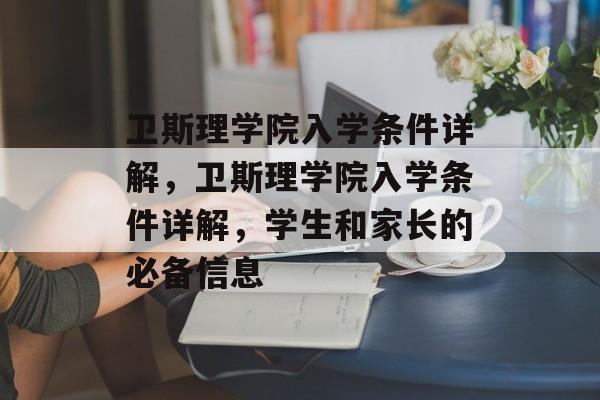 卫斯理学院入学条件详解，卫斯理学院入学条件详解，学生和家长的必备信息
