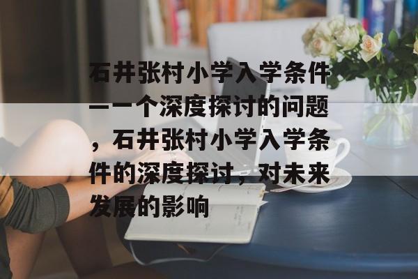 石井张村小学入学条件—一个深度探讨的问题，石井张村小学入学条件的深度探讨，对未来发展的影响