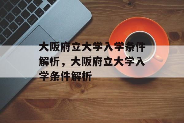 大阪府立大学入学条件解析，大阪府立大学入学条件解析