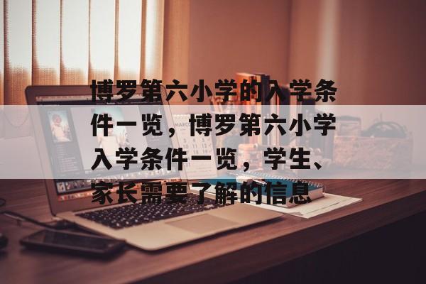 博罗第六小学的入学条件一览,博罗第六小学入学条件一览,学生、家长需要了解的信息 博罗第六小学的入学条件一览,博罗第六小学入学条件一览,学生、家长需要了解的信息