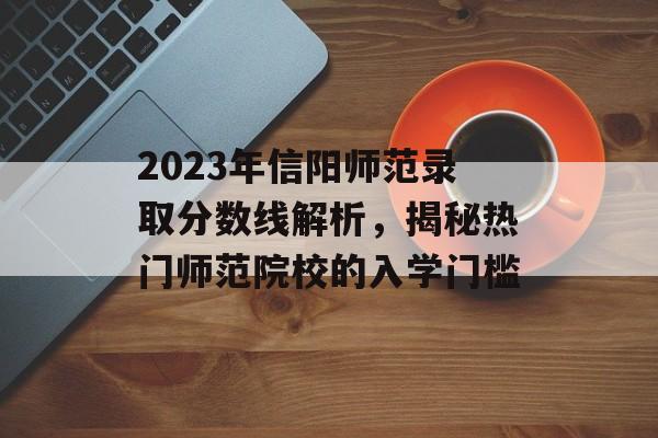 2023年信阳师范录取分数线解析，揭秘热门师范院校的入学门槛