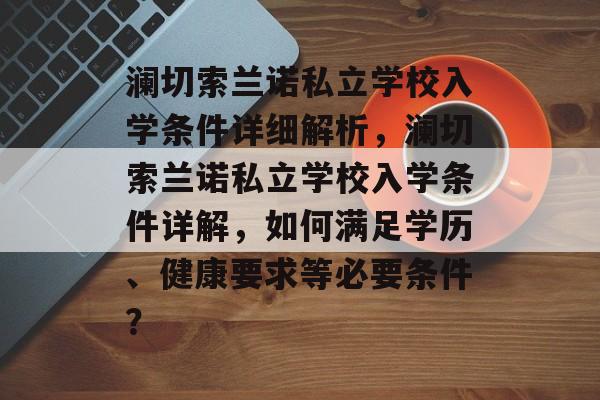 澜切索兰诺私立学校入学条件详细解析，澜切索兰诺私立学校入学条件详解，如何满足学历、健康要求等必要条件？