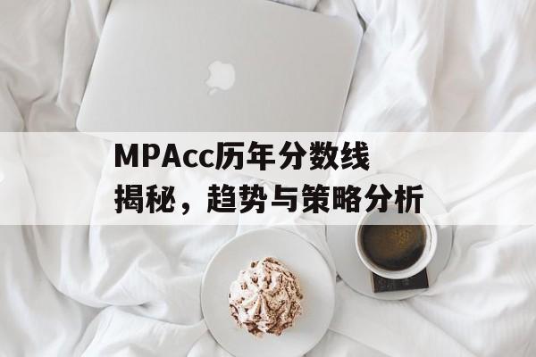 MPAcc历年分数线揭秘，趋势与策略分析