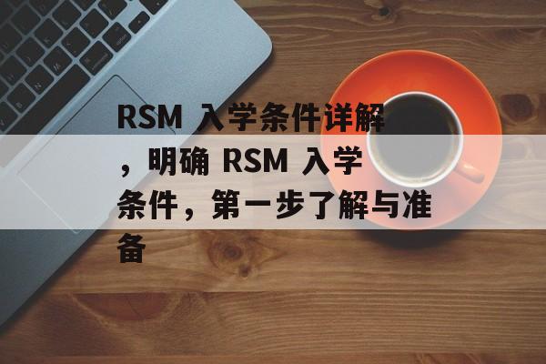 RSM 入学条件详解,明确 RSM 入学条件,第一步了解与准备 RSM 入学条件详解,明确 RSM 入学条件,第一步了解与准备