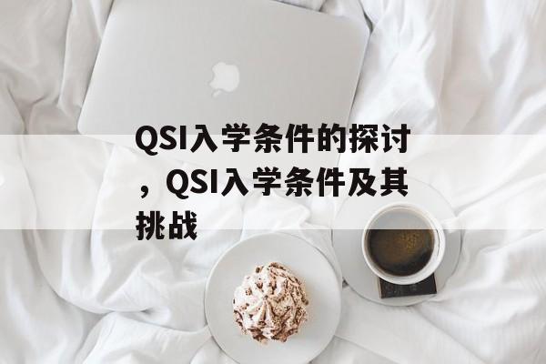 QSI入学条件的探讨,QSI入学条件及其挑战 QSI入学条件的探讨,QSI入学条件及其挑战