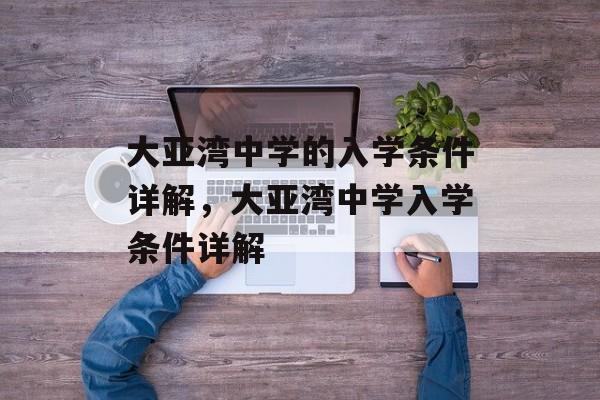 大亚湾中学的入学条件详解,大亚湾中学入学条件详解 大亚湾中学的入学条件详解,大亚湾中学入学条件详解