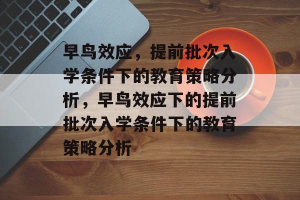 早鸟效应，提前批次入学条件下的教育策略分析，早鸟效应下的提前批次入学条件下的教育策略分析