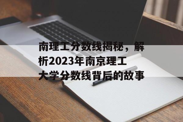 南理工分数线揭秘，解析2023年南京理工大学分数线背后的故事