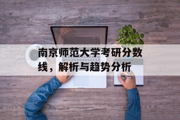 南京师范大学考研分数线，解析与趋势分析