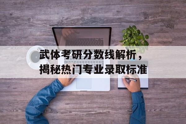 武体考研分数线解析，揭秘热门专业录取标准