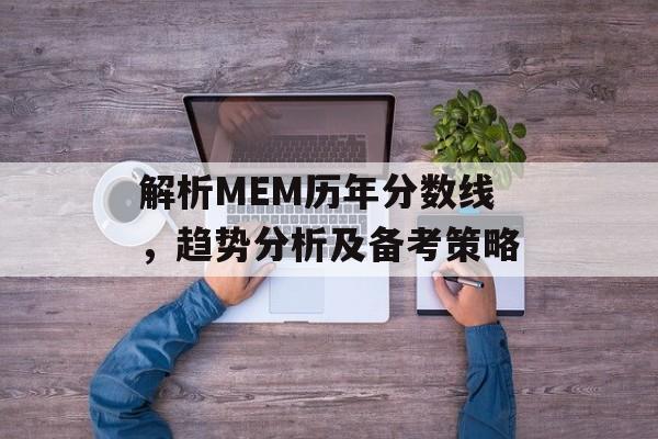 解析MEM历年分数线，趋势分析及备考策略
