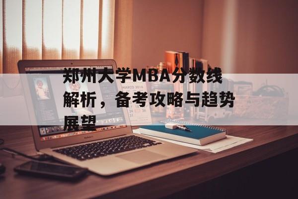 郑州大学MBA分数线解析，备考攻略与趋势展望