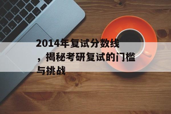 2014年复试分数线，揭秘考研复试的门槛与挑战
