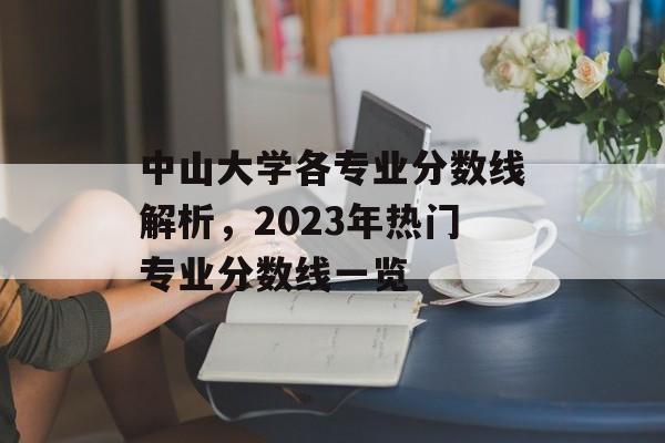 中山大学各专业分数线解析，2023年热门专业分数线一览