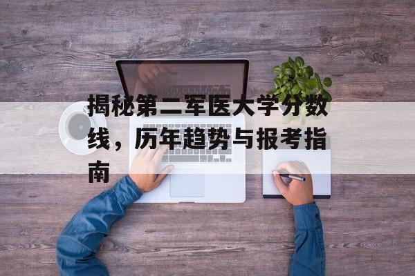 揭秘第二军医大学分数线，历年趋势与报考指南