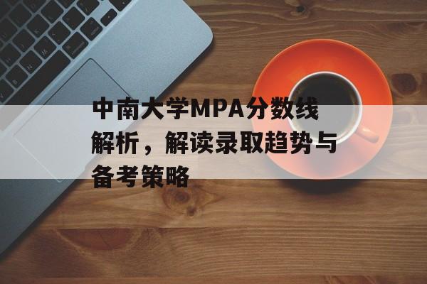 中南大学MPA分数线解析，解读录取趋势与备考策略