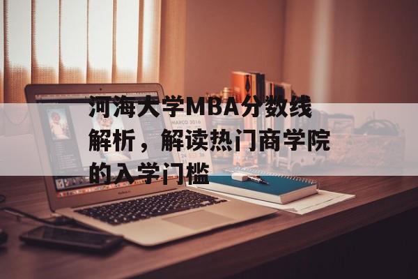 河海大学MBA分数线解析，解读热门商学院的入学门槛